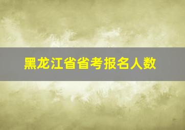 黑龙江省省考报名人数