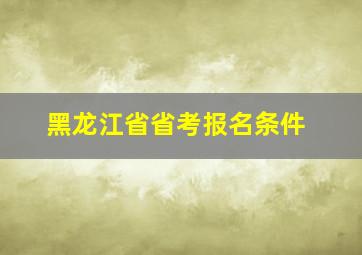 黑龙江省省考报名条件