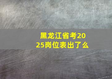 黑龙江省考2025岗位表出了么