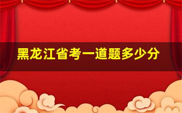 黑龙江省考一道题多少分