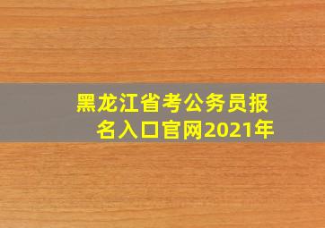 黑龙江省考公务员报名入口官网2021年