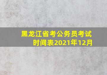 黑龙江省考公务员考试时间表2021年12月