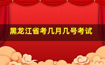 黑龙江省考几月几号考试