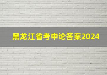 黑龙江省考申论答案2024