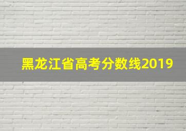 黑龙江省高考分数线2019