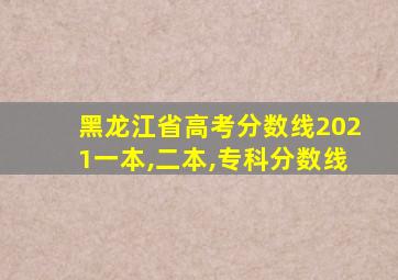 黑龙江省高考分数线2021一本,二本,专科分数线