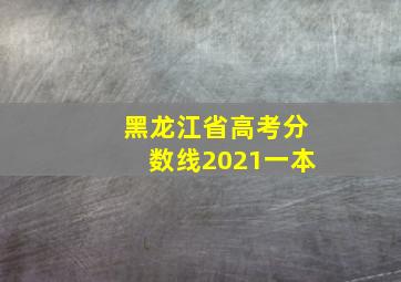 黑龙江省高考分数线2021一本