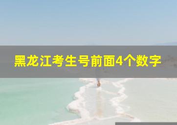 黑龙江考生号前面4个数字