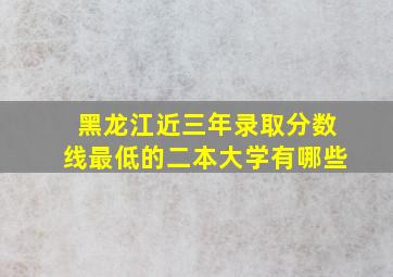 黑龙江近三年录取分数线最低的二本大学有哪些