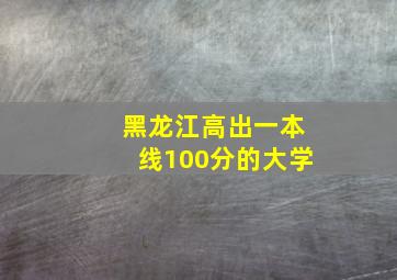 黑龙江高出一本线100分的大学