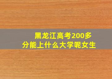 黑龙江高考200多分能上什么大学呢女生