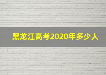 黑龙江高考2020年多少人