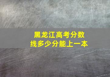 黑龙江高考分数线多少分能上一本