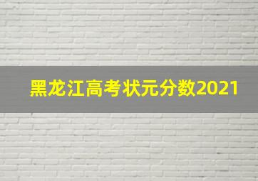 黑龙江高考状元分数2021