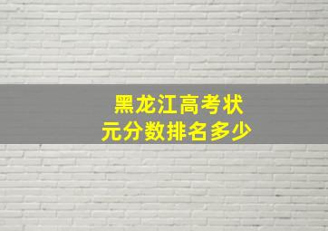 黑龙江高考状元分数排名多少