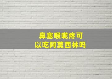 鼻塞喉咙疼可以吃阿莫西林吗