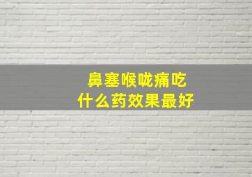 鼻塞喉咙痛吃什么药效果最好