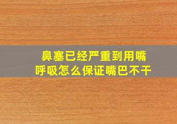 鼻塞已经严重到用嘴呼吸怎么保证嘴巴不干