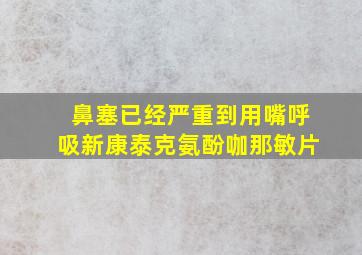 鼻塞已经严重到用嘴呼吸新康泰克氨酚咖那敏片