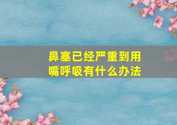 鼻塞已经严重到用嘴呼吸有什么办法