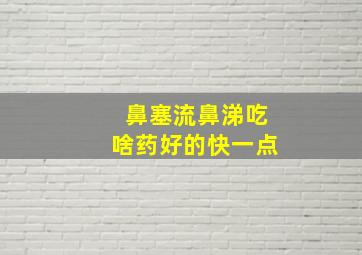 鼻塞流鼻涕吃啥药好的快一点