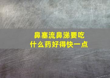 鼻塞流鼻涕要吃什么药好得快一点