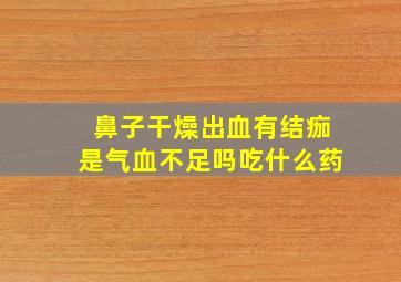 鼻子干燥出血有结痂是气血不足吗吃什么药