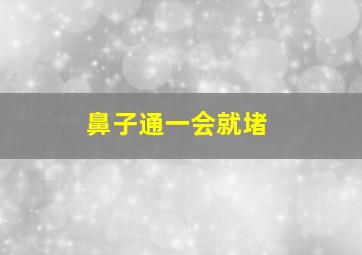 鼻子通一会就堵