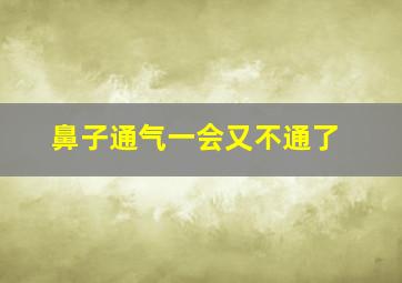 鼻子通气一会又不通了