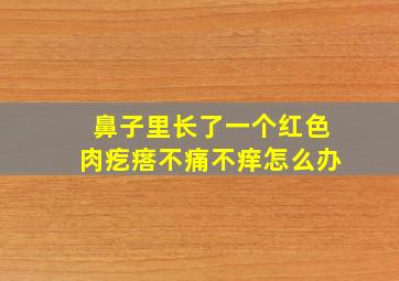 鼻子里长了一个红色肉疙瘩不痛不痒怎么办