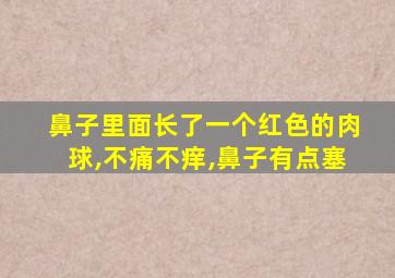 鼻子里面长了一个红色的肉球,不痛不痒,鼻子有点塞