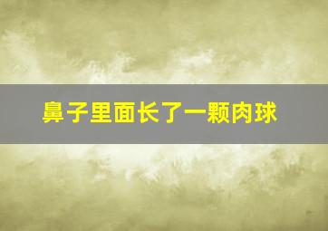 鼻子里面长了一颗肉球