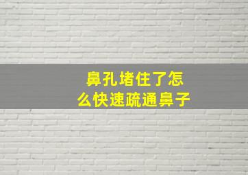 鼻孔堵住了怎么快速疏通鼻子