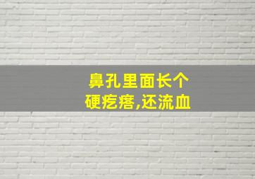 鼻孔里面长个硬疙瘩,还流血