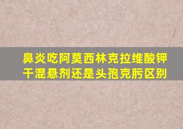 鼻炎吃阿莫西林克拉维酸钾干混悬剂还是头孢克肟区别