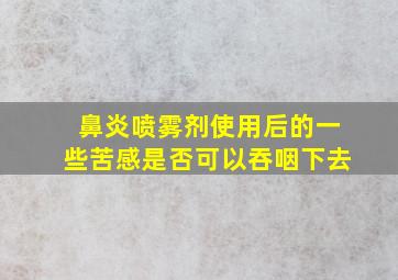 鼻炎喷雾剂使用后的一些苦感是否可以吞咽下去