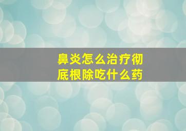 鼻炎怎么治疗彻底根除吃什么药