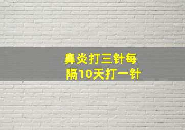 鼻炎打三针每隔10天打一针