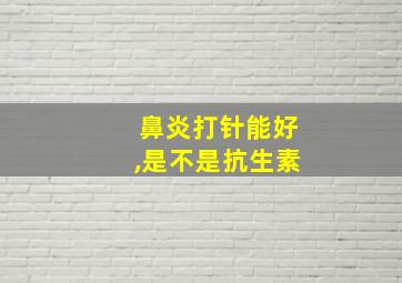 鼻炎打针能好,是不是抗生素