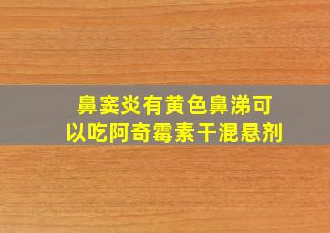 鼻窦炎有黄色鼻涕可以吃阿奇霉素干混悬剂