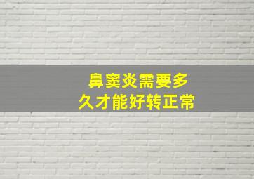 鼻窦炎需要多久才能好转正常