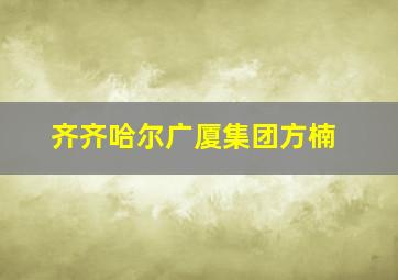 齐齐哈尔广厦集团方楠