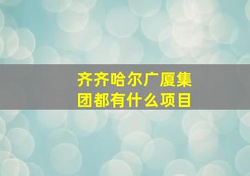 齐齐哈尔广厦集团都有什么项目