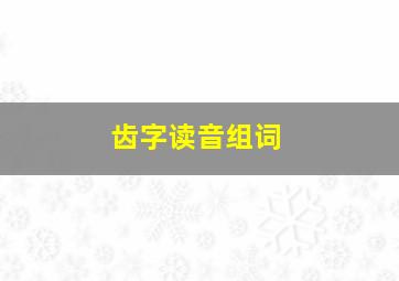 齿字读音组词