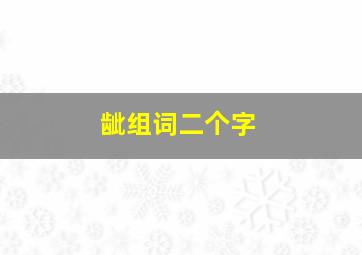 龇组词二个字