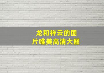 龙和祥云的图片唯美高清大图