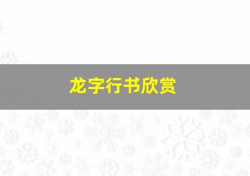 龙字行书欣赏