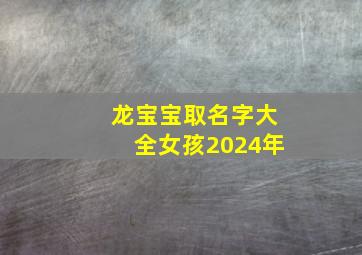 龙宝宝取名字大全女孩2024年