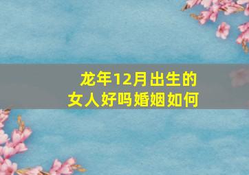 龙年12月出生的女人好吗婚姻如何