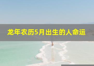 龙年农历5月出生的人命运